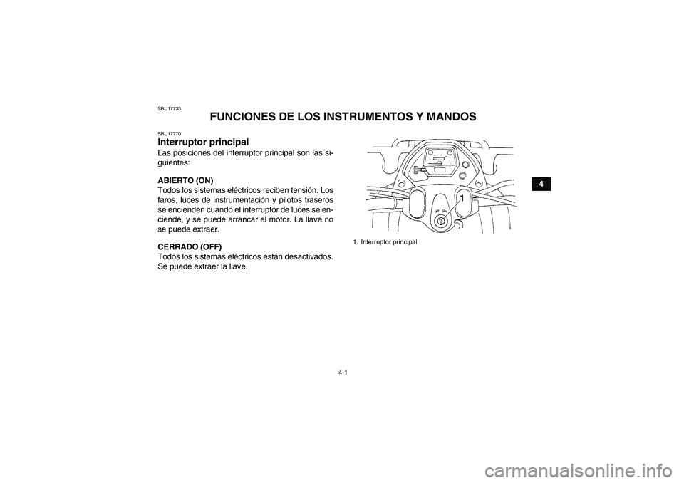 YAMAHA GRIZZLY 350 2010  Manuale de Empleo (in Spanish) 4-1
4
SBU17733
FUNCIONES DE LOS INSTRUMENTOS Y MANDOS
SBU17770Interruptor principal Las posiciones del interruptor principal son las si-
guientes:
ABIERTO (ON)
Todos los sistemas eléctricos reciben t