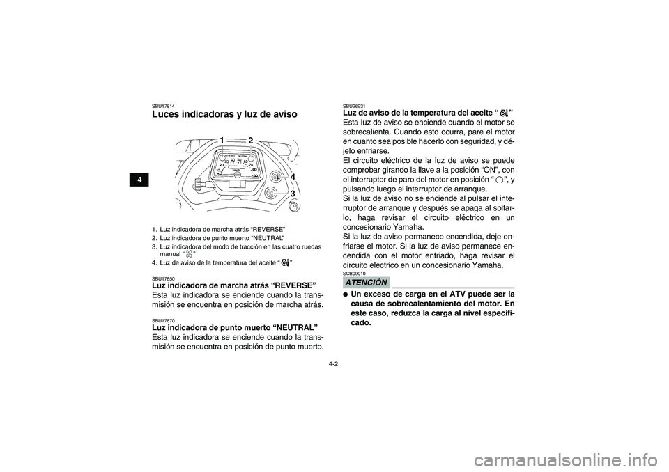 YAMAHA GRIZZLY 350 2010  Manuale de Empleo (in Spanish) 4-2
4
SBU17814Luces indicadoras y luz de aviso SBU17850Luz indicadora de marcha atrás “REVERSE” 
Esta luz indicadora se enciende cuando la trans-
misión se encuentra en posición de marcha atrá