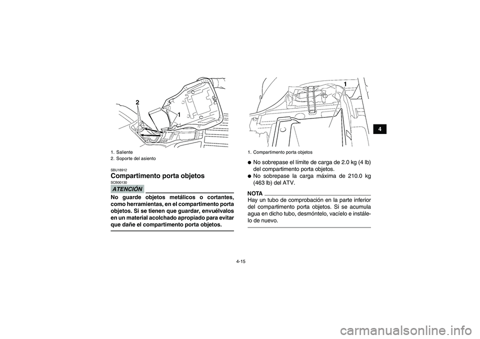 YAMAHA GRIZZLY 350 2010  Manuale de Empleo (in Spanish) 4-15
4
SBU18912Compartimento porta objetos ATENCIÓNSCB00130No guarde objetos metálicos o cortantes,
como herramientas, en el compartimento porta
objetos. Si se tienen que guardar, envuélvalos
en un