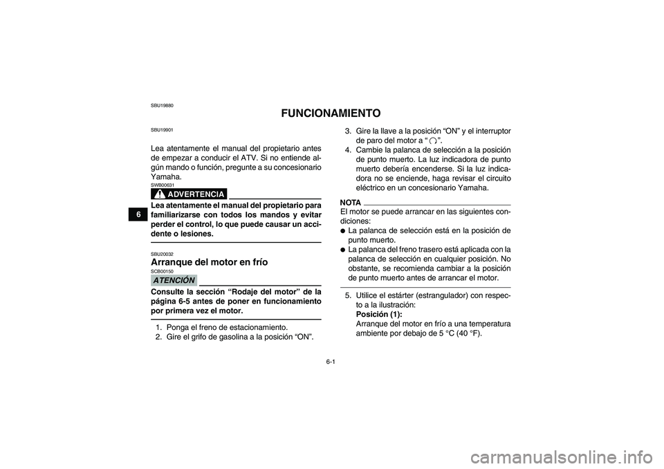 YAMAHA GRIZZLY 350 2010  Manuale de Empleo (in Spanish) 6-1
6
SBU19880
FUNCIONAMIENTO
SBU19901Lea atentamente el manual del propietario antes
de empezar a conducir el ATV. Si no entiende al-
gún mando o función, pregunte a su concesionario
Yamaha.
ADVERT