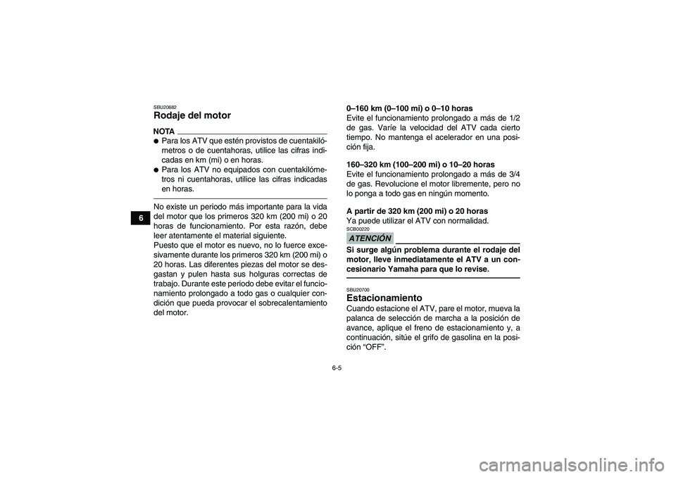 YAMAHA GRIZZLY 350 2010  Manuale de Empleo (in Spanish) 6-5
6
SBU20682Rodaje del motor NOTAPara los ATV que estén provistos de cuentakiló-
metros o de cuentahoras, utilice las cifras indi-
cadas en km (mi) o en horas.Para los ATV no equipados con cuent
