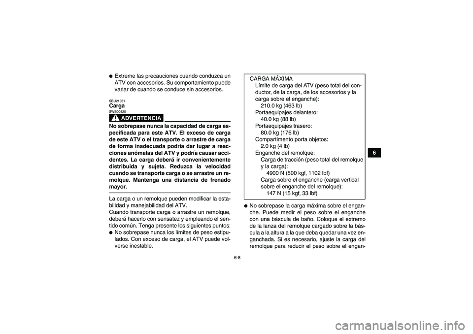 YAMAHA GRIZZLY 350 2010  Manuale de Empleo (in Spanish) 6-8
6
Extreme las precauciones cuando conduzca un
ATV con accesorios. Su comportamiento puede
variar de cuando se conduce sin accesorios.SBU21061Carga
ADVERTENCIA
SWB00820No sobrepase nunca la capaci