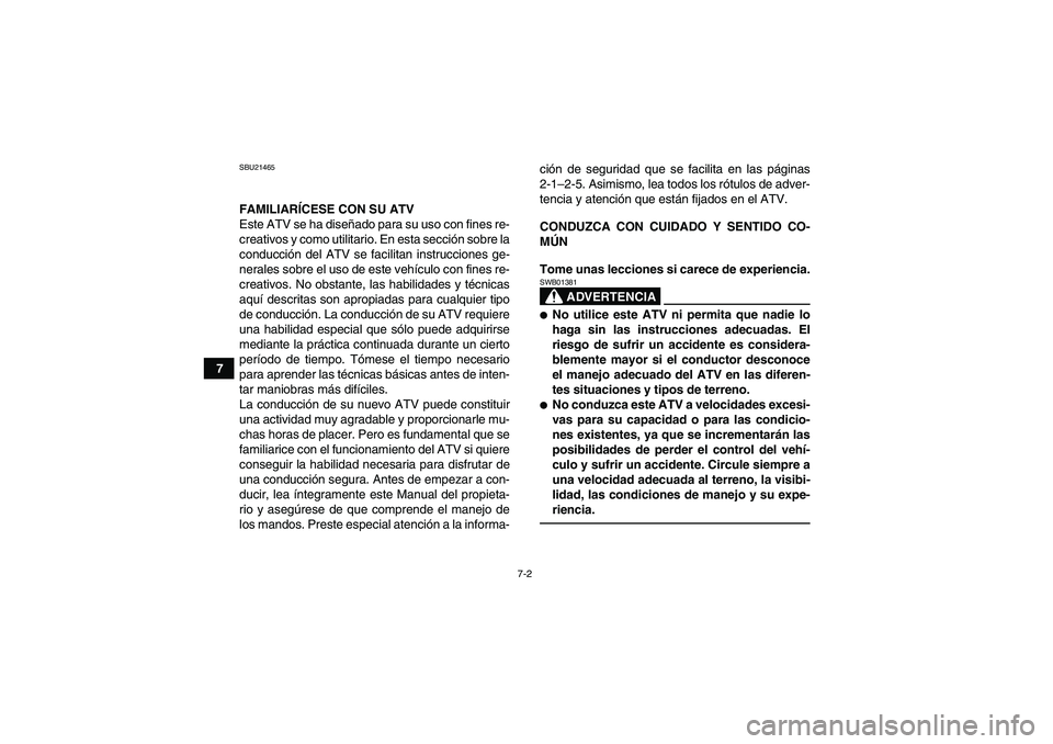 YAMAHA GRIZZLY 350 2010  Manuale de Empleo (in Spanish) 7-2
7
SBU21465FAMILIARÍCESE CON SU ATV
Este ATV se ha diseñado para su uso con fines re-
creativos y como utilitario. En esta sección sobre la
conducción del ATV se facilitan instrucciones ge-
ner