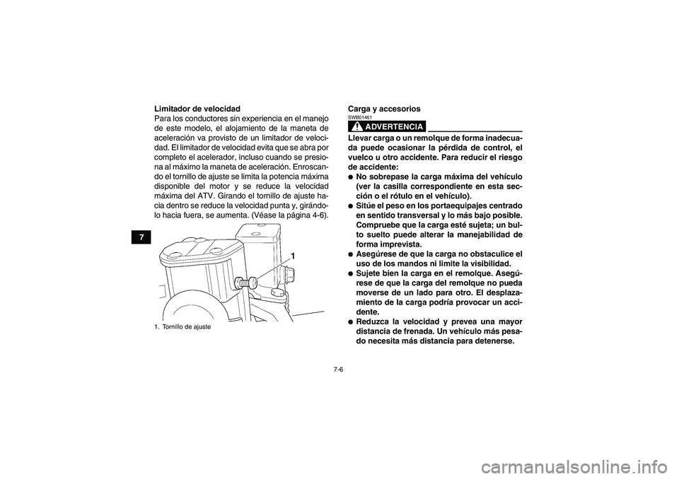 YAMAHA GRIZZLY 350 2010  Manuale de Empleo (in Spanish) 7-6
7Limitador de velocidad
Para los conductores sin experiencia en el manejo
de este modelo, el alojamiento de la maneta de
aceleración va provisto de un limitador de veloci-
dad. El limitador de ve