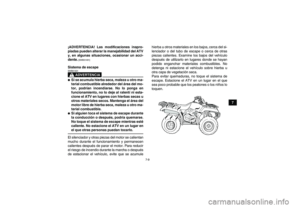YAMAHA GRIZZLY 350 2010  Manuale de Empleo (in Spanish) 7-9
7 ¡ADVERTENCIA! Las modificaciones inapro-
piadas pueden alterar la manejabilidad del ATV
y, en algunas situaciones, ocasionar un acci-
dente.
 [SWB01491]
Sistema de escape
ADVERTENCIA
SWB01501S