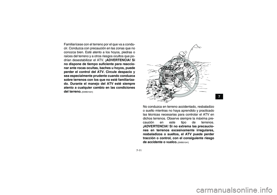 YAMAHA GRIZZLY 350 2010  Manuale de Empleo (in Spanish) 7-11
7 Familiarícese con el terreno por el que va a condu-
cir. Conduzca con precaución en las zonas que no
conozca bien. Esté atento a los hoyos, piedras o
raíces del terreno y a otros riesgos oc