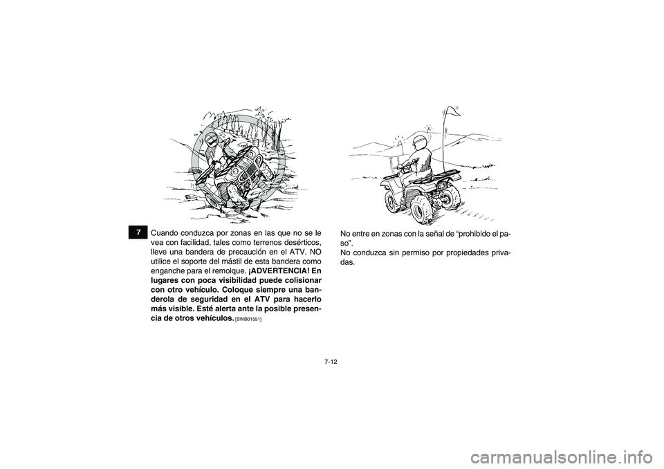 YAMAHA GRIZZLY 350 2010  Manuale de Empleo (in Spanish) 7-12
7
Cuando conduzca por zonas en las que no se le
vea con facilidad, tales como terrenos desérticos,
lleve una bandera de precaución en el ATV. NO
utilice el soporte del mástil de esta bandera c