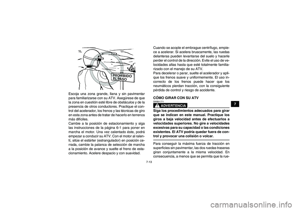 YAMAHA GRIZZLY 350 2010  Manuale de Empleo (in Spanish) 7-13
7 Escoja una zona grande, llana y sin pavimentar
para familiarizarse con su ATV. Asegúrese de que
la zona en cuestión esté libre de obstáculos y de la
presencia de otros conductores. Practiqu