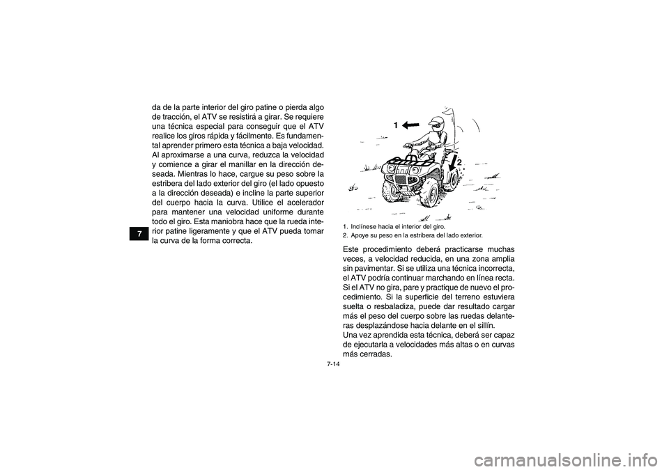 YAMAHA GRIZZLY 350 2010  Manuale de Empleo (in Spanish) 7-14
7da de la parte interior del giro patine o pierda algo
de tracción, el ATV se resistirá a girar. Se requiere
una técnica especial para conseguir que el ATV
realice los giros rápida y fácilme
