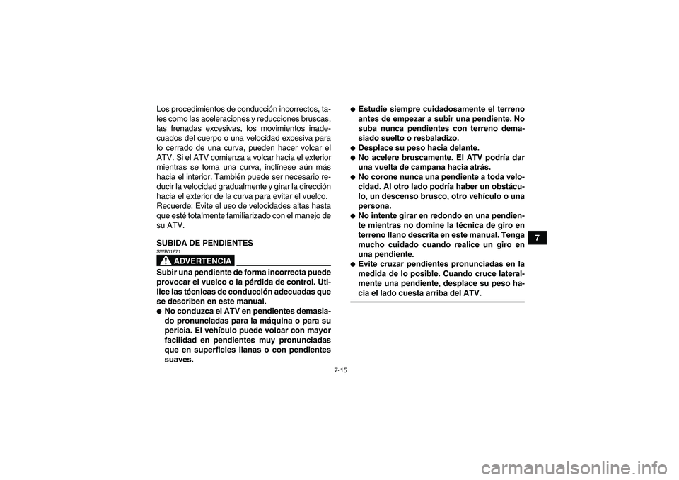 YAMAHA GRIZZLY 350 2010  Manuale de Empleo (in Spanish) 7-15
7 Los procedimientos de conducción incorrectos, ta-
les como las aceleraciones y reducciones bruscas,
las frenadas excesivas, los movimientos inade-
cuados del cuerpo o una velocidad excesiva pa