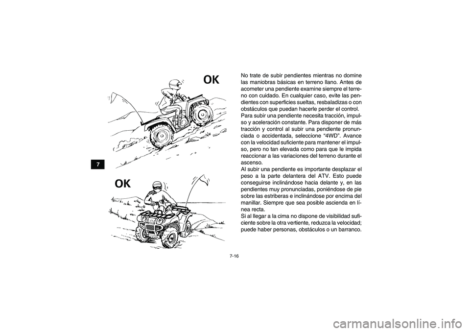 YAMAHA GRIZZLY 350 2010  Manuale de Empleo (in Spanish) 7-16
7No trate de subir pendientes mientras no domine
las maniobras básicas en terreno llano. Antes de
acometer una pendiente examine siempre el terre-
no con cuidado. En cualquier caso, evite las pe