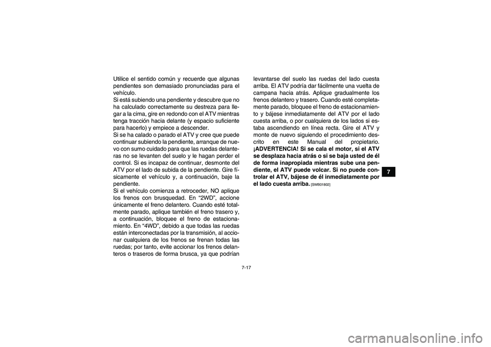 YAMAHA GRIZZLY 350 2010  Manuale de Empleo (in Spanish) 7-17
7 Utilice el sentido común y recuerde que algunas
pendientes son demasiado pronunciadas para el
vehículo.
Si está subiendo una pendiente y descubre que no
ha calculado correctamente su destrez