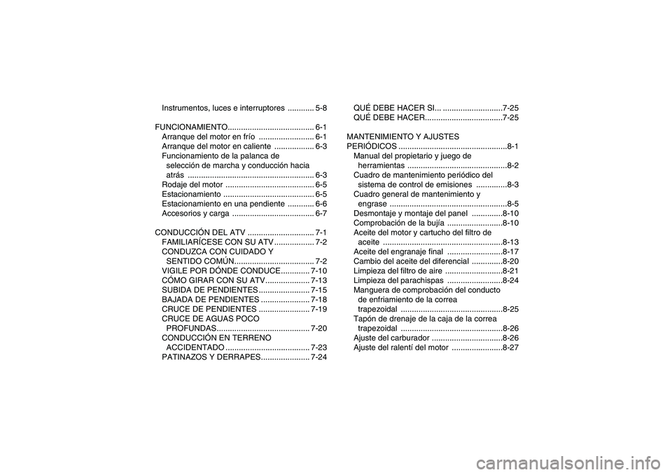 YAMAHA GRIZZLY 350 2010  Manuale de Empleo (in Spanish) Instrumentos, luces e interruptores  ............ 5-8
FUNCIONAMIENTO....................................... 6-1
Arranque del motor en frío ......................... 6-1
Arranque del motor en caliente