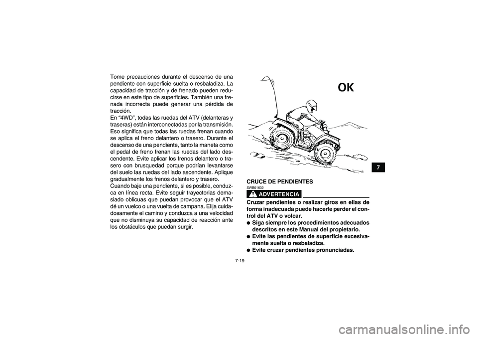 YAMAHA GRIZZLY 350 2010  Manuale de Empleo (in Spanish) 7-19
7 Tome precauciones durante el descenso de una
pendiente con superficie suelta o resbaladiza. La
capacidad de tracción y de frenado pueden redu-
cirse en este tipo de superficies. También una f