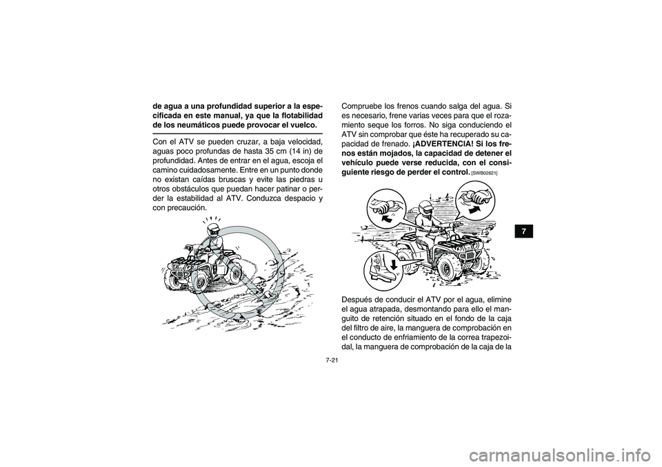 YAMAHA GRIZZLY 350 2010  Manuale de Empleo (in Spanish) 7-21
7 de agua a una profundidad superior a la espe-
cificada en este manual, ya que la flotabilidad
de los neumáticos puede provocar el vuelco.
Con el ATV se pueden cruzar, a baja velocidad,
aguas p