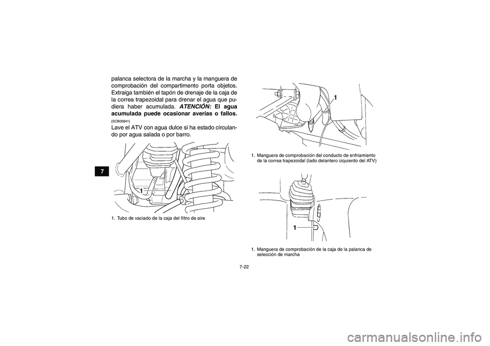 YAMAHA GRIZZLY 350 2010  Manuale de Empleo (in Spanish) 7-22
7palanca selectora de la marcha y la manguera de
comprobación del compartimento porta objetos.
Extraiga también el tapón de drenaje de la caja de
la correa trapezoidal para drenar el agua que 
