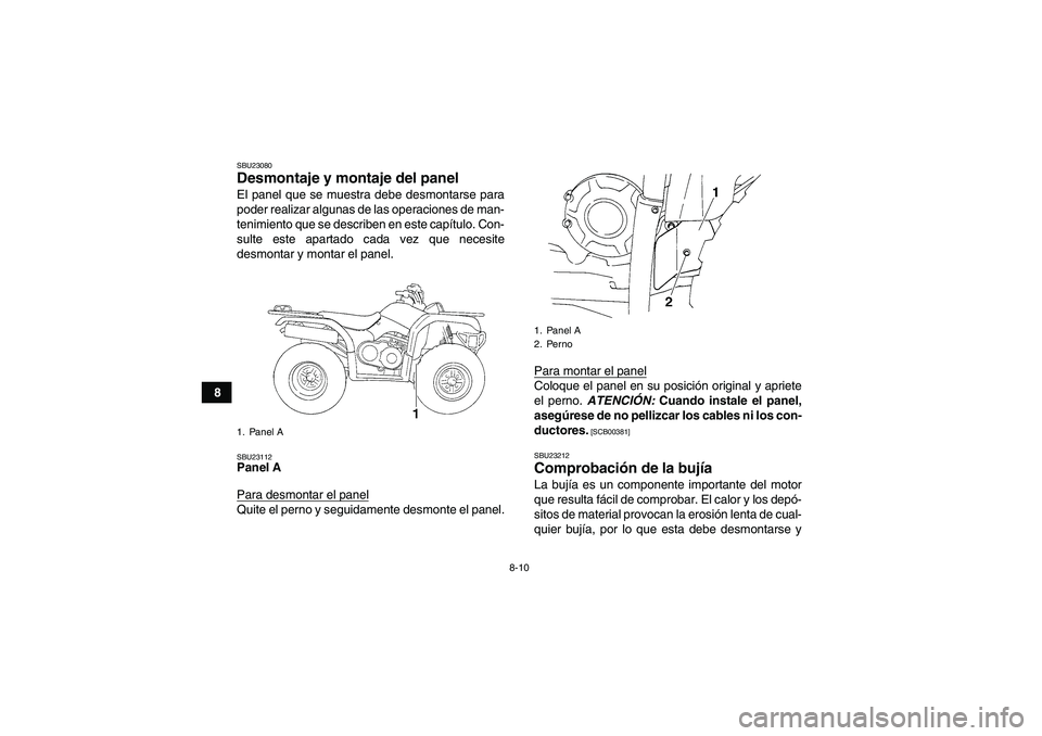 YAMAHA GRIZZLY 350 2010  Manuale de Empleo (in Spanish) 8-10
8
SBU23080Desmontaje y montaje del panel El panel que se muestra debe desmontarse para
poder realizar algunas de las operaciones de man-
tenimiento que se describen en este capítulo. Con-
sulte 