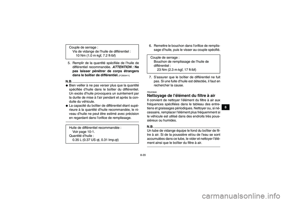YAMAHA GRIZZLY 350 2010  Notices Demploi (in French) 8-20
8 5. Remplir de la quantité spécifiée de l’huile de
différentiel recommandée. ATTENTION : Ne
pas laisser pénétrer de corps étrangers
dans le boîtier de différentiel.
 [FCB00411]
N.B.