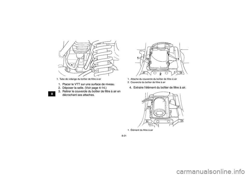 YAMAHA GRIZZLY 350 2010  Notices Demploi (in French) 8-21
81. Placer le VTT sur une surface de niveau.
2. Déposer la selle. (Voir page 4-14.)
3. Retirer le couvercle du boîtier de filtre à air en
décrochant ses attaches.4. Extraire l’élément du 