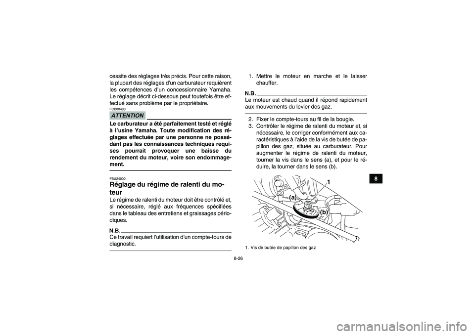 YAMAHA GRIZZLY 350 2010  Notices Demploi (in French) 8-26
8 cessite des réglages très précis. Pour cette raison,
la plupart des réglages d’un carburateur requièrent
les compétences d’un concessionnaire Yamaha.
Le réglage décrit ci-dessous pe