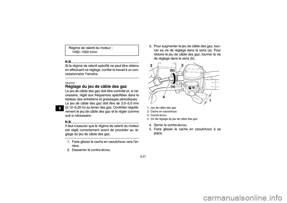 YAMAHA GRIZZLY 350 2010  Notices Demploi (in French) 8-27
8
N.B.Si le régime de ralenti spécifié ne peut être obtenu
en effectuant ce réglage, confier le travail à un con-
cessionnaire Yamaha.FBU24045Réglage du jeu de câble des gaz Le jeu de câ