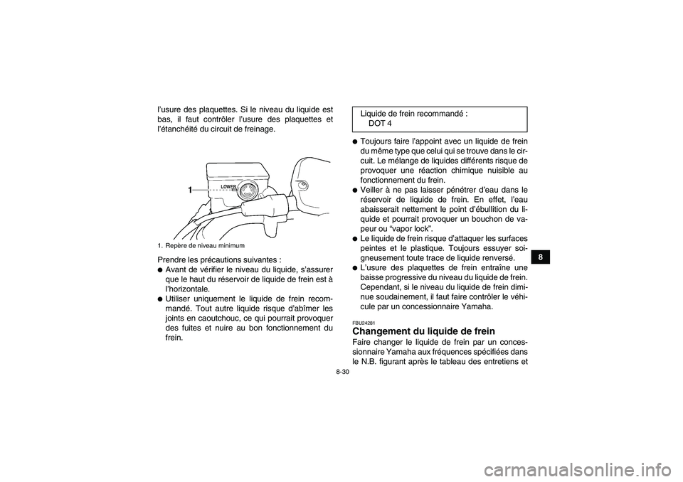 YAMAHA GRIZZLY 350 2010  Notices Demploi (in French) 8-30
8 l’usure des plaquettes. Si le niveau du liquide est
bas, il faut contrôler l’usure des plaquettes et
l’étanchéité du circuit de freinage.
Prendre les précautions suivantes :
Avant d