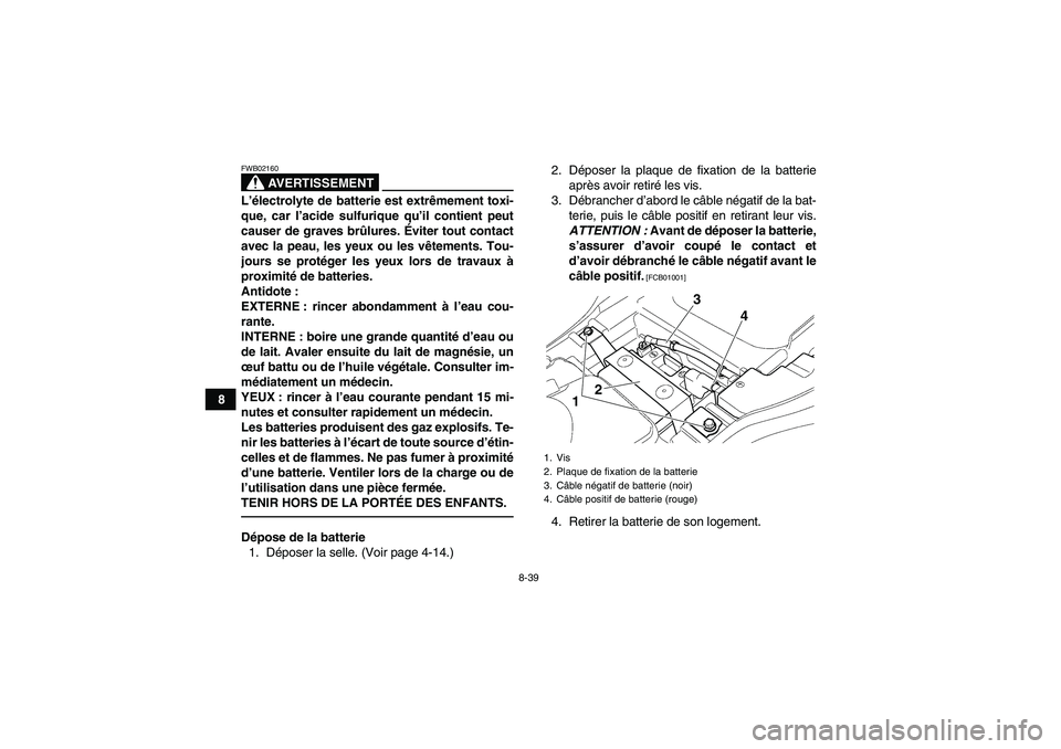 YAMAHA GRIZZLY 350 2010  Notices Demploi (in French) 8-39
8
AVERTISSEMENT
FWB02160L’électrolyte de batterie est extrêmement toxi-
que, car l’acide sulfurique qu’il contient peut
causer de graves brûlures. Éviter tout contact
avec la peau, les 