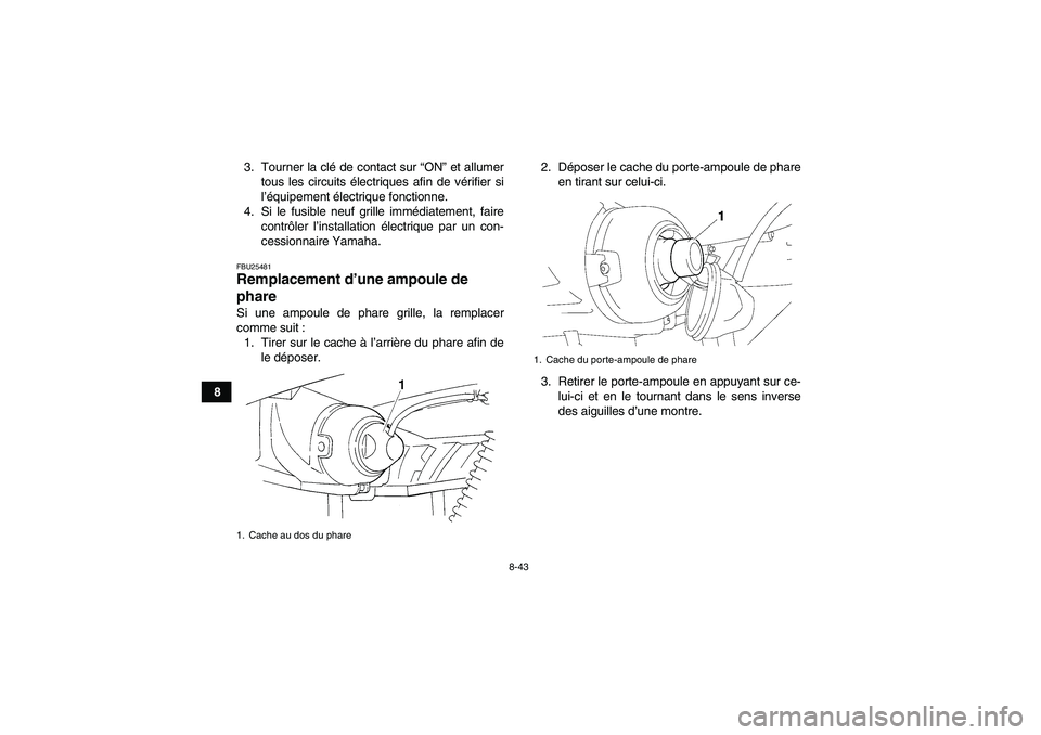 YAMAHA GRIZZLY 350 2010  Notices Demploi (in French) 8-43
83. Tourner la clé de contact sur “ON” et allumer
tous les circuits électriques afin de vérifier si
l’équipement électrique fonctionne.
4. Si le fusible neuf grille immédiatement, fai