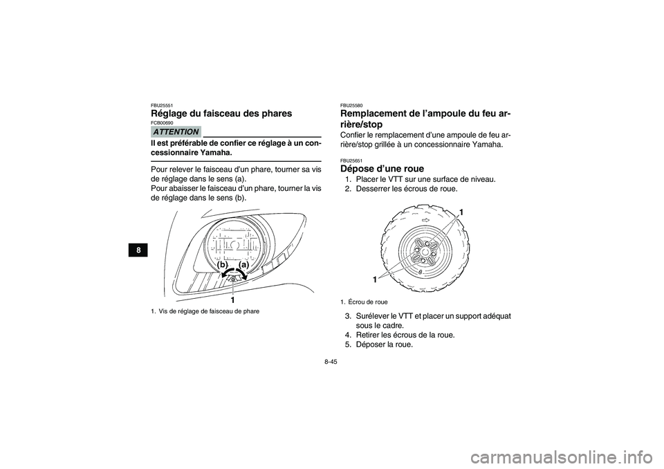 YAMAHA GRIZZLY 350 2010  Notices Demploi (in French) 8-45
8
FBU25551Réglage du faisceau des phares ATTENTIONFCB00690Il est préférable de confier ce réglage à un con-
cessionnaire Yamaha.Pour relever le faisceau d’un phare, tourner sa vis
de régl