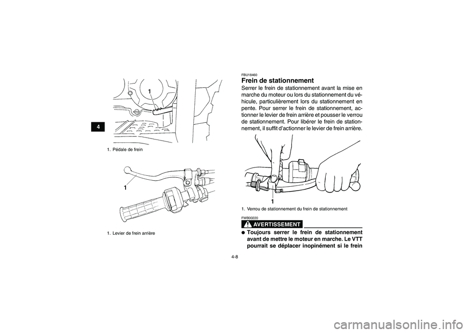 YAMAHA GRIZZLY 350 2010  Notices Demploi (in French) 4-8
4
FBU18460Frein de stationnement Serrer le frein de stationnement avant la mise en
marche du moteur ou lors du stationnement du vé-
hicule, particulièrement lors du stationnement en
pente. Pour 