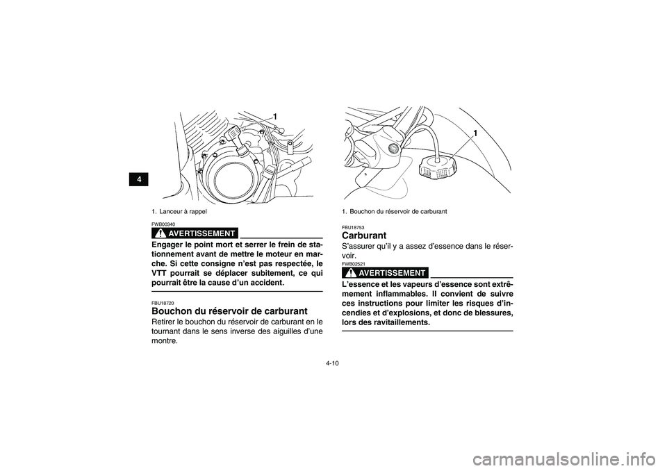 YAMAHA GRIZZLY 350 2010  Notices Demploi (in French) 4-10
4
AVERTISSEMENT
FWB00340Engager le point mort et serrer le frein de sta-
tionnement avant de mettre le moteur en mar-
che. Si cette consigne n’est pas respectée, le
VTT pourrait se déplacer s