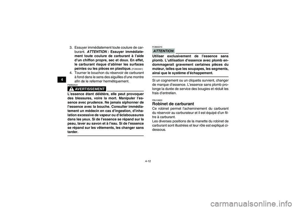 YAMAHA GRIZZLY 350 2010  Notices Demploi (in French) 4-12
43. Essuyer immédiatement toute coulure de car-
burant. ATTENTION : Essuyer immédiate-
ment toute coulure de carburant à l’aide
d’un chiffon propre, sec et doux. En effet,
le carburant ris