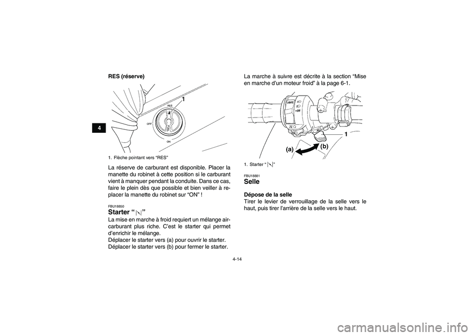 YAMAHA GRIZZLY 350 2010  Notices Demploi (in French) 4-14
4RES (réserve)
La réserve de carburant est disponible. Placer la
manette du robinet à cette position si le carburant
vient à manquer pendant la conduite. Dans ce cas,
faire le plein dès que 