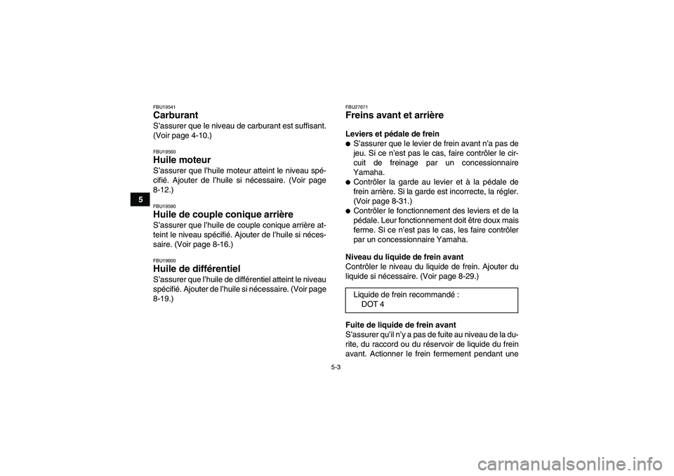 YAMAHA GRIZZLY 350 2010  Notices Demploi (in French) 5-3
5
FBU19541Carburant S’assurer que le niveau de carburant est suffisant.
(Voir page 4-10.)FBU19560Huile moteur S’assurer que l’huile moteur atteint le niveau spé-
cifié. Ajouter de l’huil