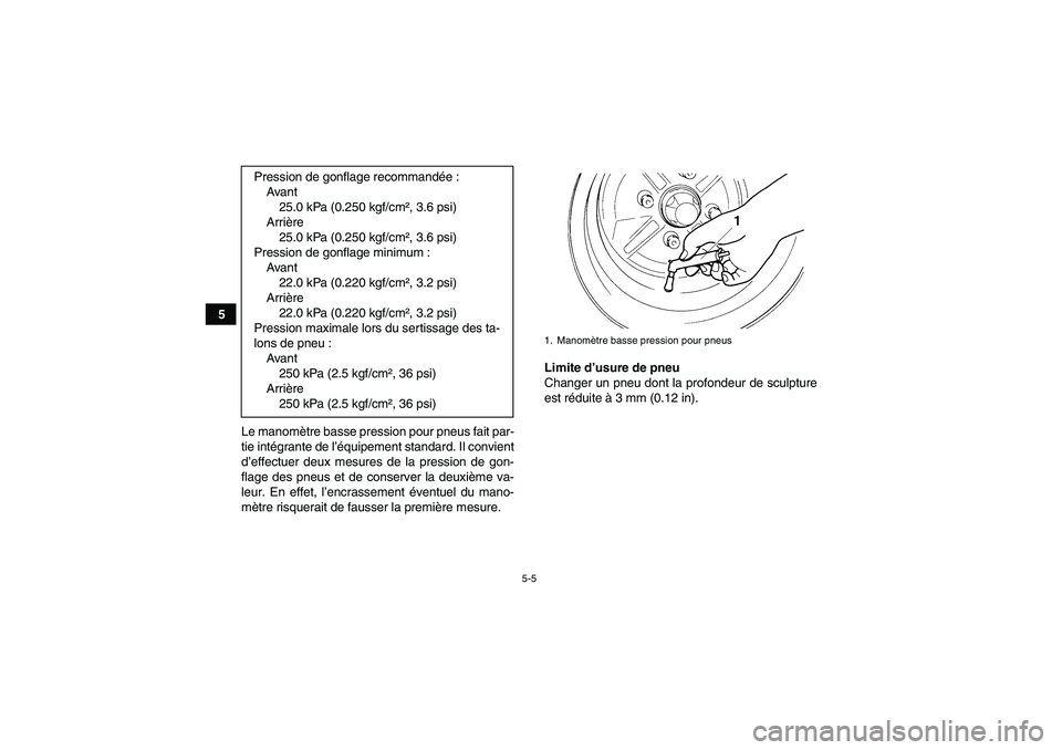 YAMAHA GRIZZLY 350 2010  Notices Demploi (in French) 5-5
5
Le manomètre basse pression pour pneus fait par-
tie intégrante de l’équipement standard. Il convient
d’effectuer deux mesures de la pression de gon-
flage des pneus et de conserver la de