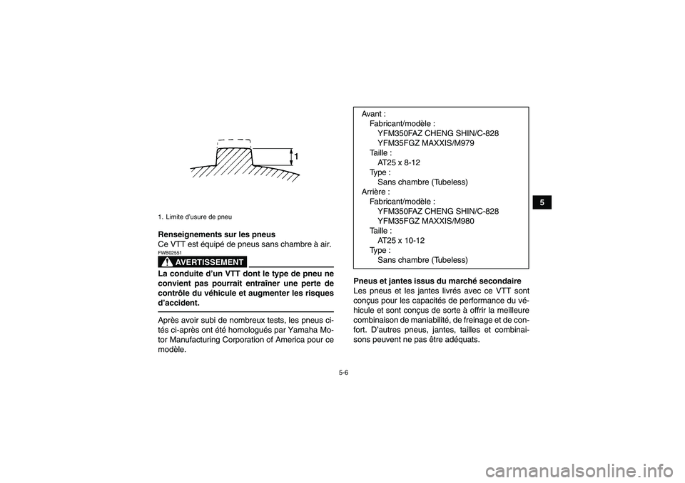 YAMAHA GRIZZLY 350 2010  Notices Demploi (in French) 5-6
5
Renseignements sur les pneus
Ce VTT est équipé de pneus sans chambre à air.
AVERTISSEMENT
FWB02551La conduite d’un VTT dont le type de pneu ne
convient pas pourrait entraîner une perte de
