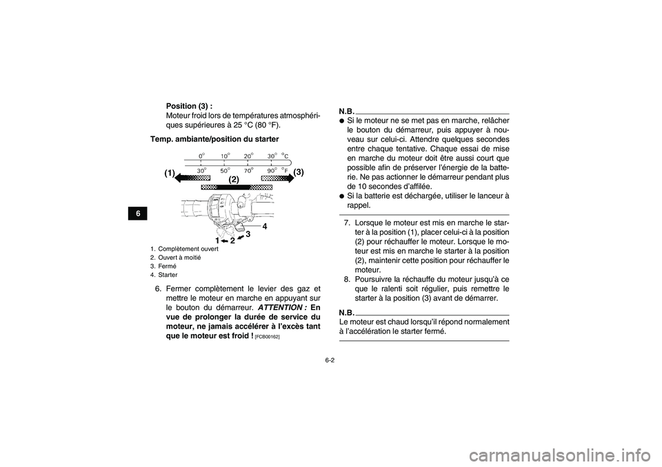 YAMAHA GRIZZLY 350 2010  Notices Demploi (in French) 6-2
6Position (3) :
Moteur froid lors de températures atmosphéri-
ques supérieures à 25 °C (80 °F).
Temp. ambiante/position du starter
6. Fermer complètement le levier des gaz et
mettre le mote