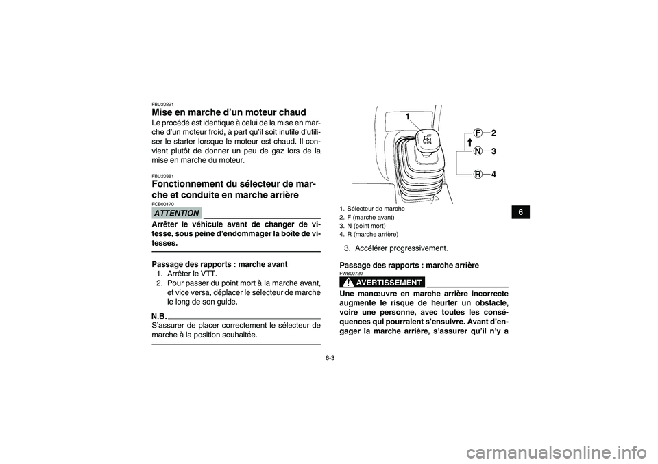 YAMAHA GRIZZLY 350 2010  Notices Demploi (in French) 6-3
6
FBU20291Mise en marche d’un moteur chaud Le procédé est identique à celui de la mise en mar-
che d’un moteur froid, à part qu’il soit inutile d’utili-
ser le starter lorsque le moteu