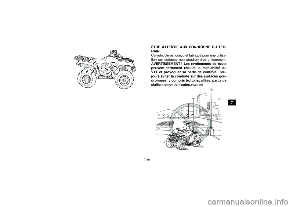 YAMAHA GRIZZLY 350 2010  Notices Demploi (in French) 7-10
7 ÊTRE ATTENTIF AUX CONDITIONS DU TER-
RAIN
Ce véhicule est conçu et fabriqué pour une utilisa-
tion sur surfaces non goudronnées uniquement.
AVERTISSEMENT ! Les revêtements de route
peuven