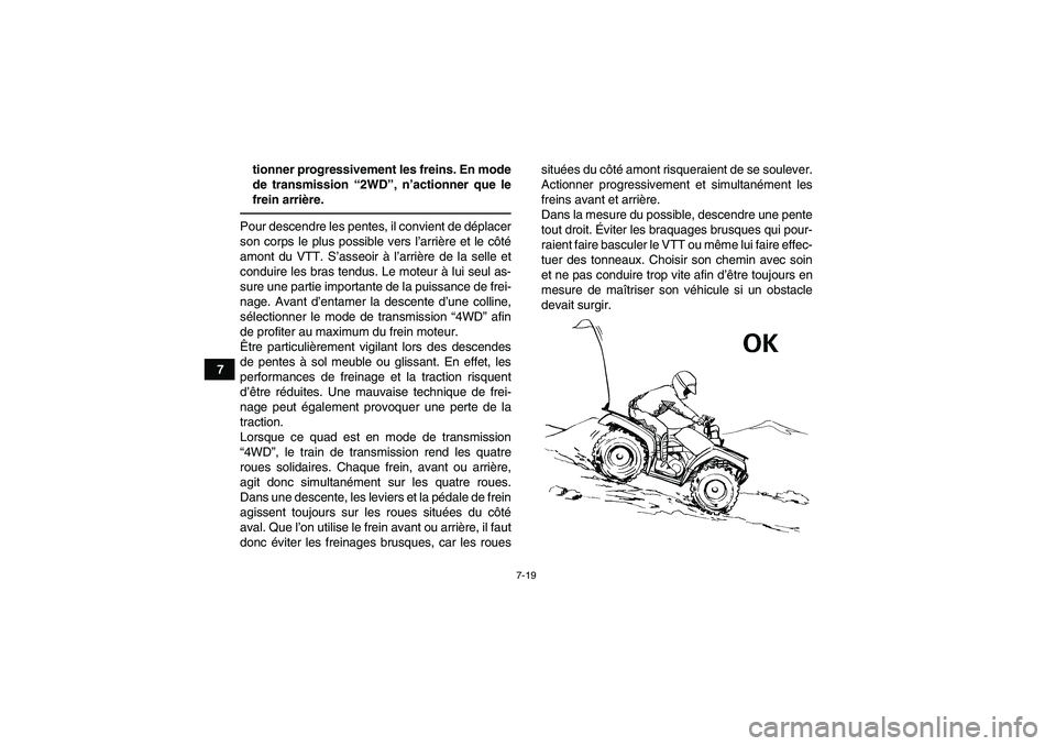 YAMAHA GRIZZLY 350 2010  Notices Demploi (in French) 7-19
7tionner progressivement les freins. En mode
de transmission “2WD”, n’actionner que le
frein arrière.
Pour descendre les pentes, il convient de déplacer
son corps le plus possible vers l