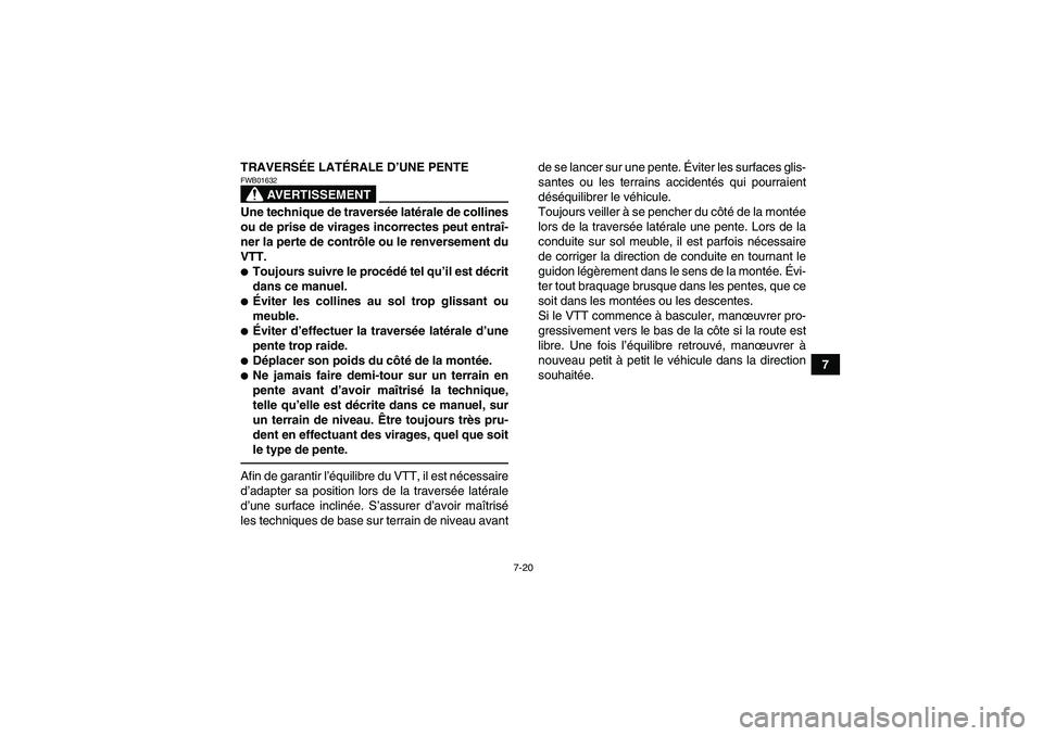 YAMAHA GRIZZLY 350 2010  Notices Demploi (in French) 7-20
7 TRAVERSÉE LATÉRALE D’UNE PENTE
AVERTISSEMENT
FWB01632Une technique de traversée latérale de collines
ou de prise de virages incorrectes peut entraî-
ner la perte de contrôle ou le renve