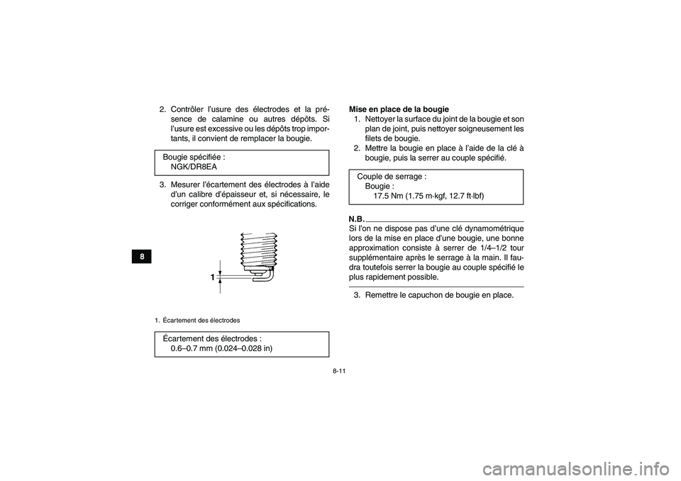 YAMAHA GRIZZLY 350 2010  Notices Demploi (in French) 8-11
82. Contrôler l’usure des électrodes et la pré-
sence de calamine ou autres dépôts. Si
l’usure est excessive ou les dépôts trop impor-
tants, il convient de remplacer la bougie.
3. Mes
