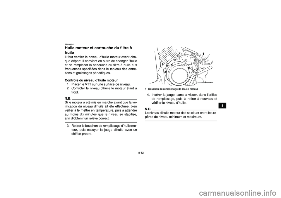 YAMAHA GRIZZLY 350 2010  Notices Demploi (in French) 8-12
8
FBU23317Huile moteur et cartouche du filtre à 
huile Il faut vérifier le niveau d’huile moteur avant cha-
que départ. Il convient en outre de changer l’huile
et de remplacer la cartouche