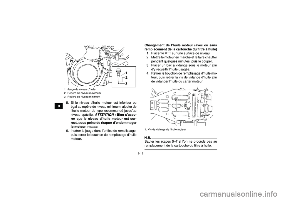 YAMAHA GRIZZLY 350 2010  Notices Demploi (in French) 8-13
85. Si le niveau d’huile moteur est inférieur ou
égal au repère de niveau minimum, ajouter de
l’huile moteur du type recommandé jusqu’au
niveau spécifié. ATTENTION : Bien s’assu-
re