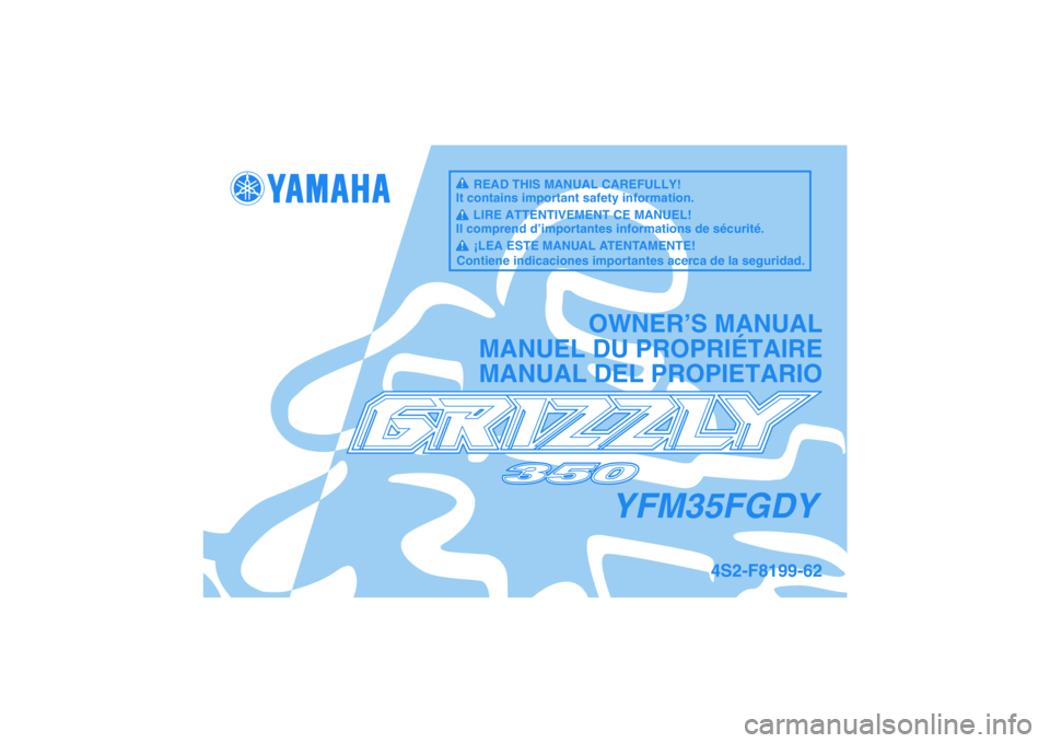 YAMAHA GRIZZLY 350 2009  Owners Manual YFM35FGDY
OWNER’S MANUAL
MANUEL DU PROPRIÉTAIRE
MANUAL DEL PROPIETARIO
4S2-F8199-62
READ THIS MANUAL CAREFULLY!
It contains important safety information.
LIRE ATTENTIVEMENT CE MANUEL!
Il comprend d