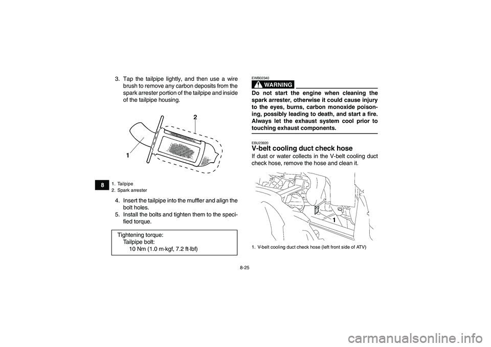 YAMAHA GRIZZLY 350 2009  Owners Manual 8-25
83. Tap the tailpipe lightly, and then use a wire
brush to remove any carbon deposits from the
spark arrester portion of the tailpipe and inside
of the tailpipe housing.
4. Insert the tailpipe in
