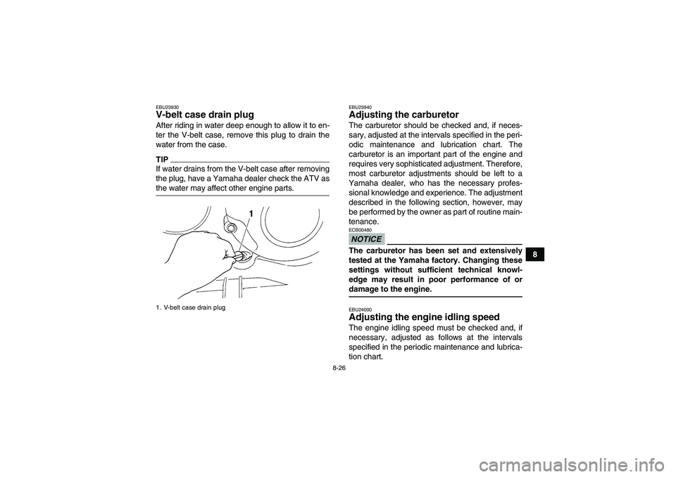 YAMAHA GRIZZLY 350 2009  Owners Manual 8-26
8
EBU23930V-belt case drain plug After riding in water deep enough to allow it to en-
ter the V-belt case, remove this plug to drain the
water from the case.TIPIf water drains from the V-belt cas