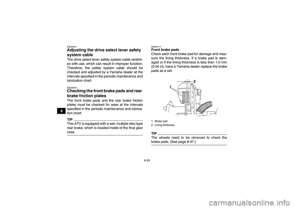 YAMAHA GRIZZLY 350 2009  Owners Manual 8-29
8
EBU24071Adjusting the drive select lever safety 
system cable The drive select lever safety system cable stretch-
es with use, which can result in improper function.
Therefore, the safety syste