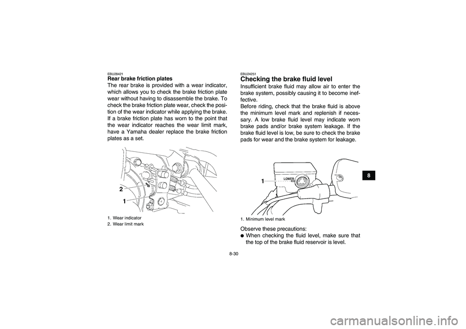 YAMAHA GRIZZLY 350 2009  Owners Manual 8-30
8
EBU28421Rear brake friction plates
The rear brake is provided with a wear indicator,
which allows you to check the brake friction plate
wear without having to disassemble the brake. To
check th