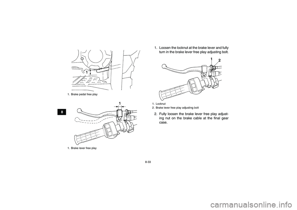 YAMAHA GRIZZLY 350 2009  Owners Manual 8-33
81. Loosen the locknut at the brake lever and fully
turn in the brake lever free play adjusting bolt.
2. Fully loosen the brake lever free play adjust-
ing nut on the brake cable at the final gea